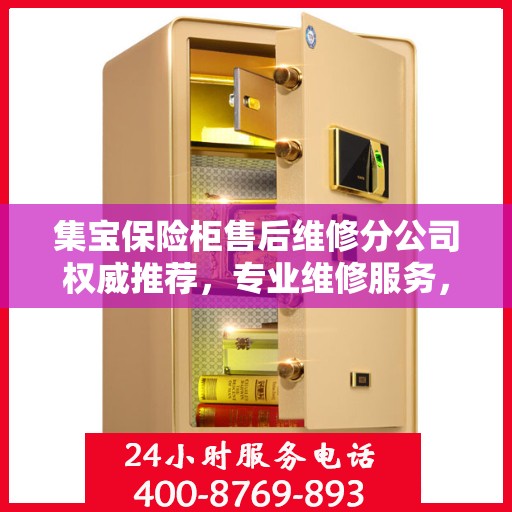 集宝保险柜售后维修分公司权威推荐，专业维修服务，保障您的安全之选