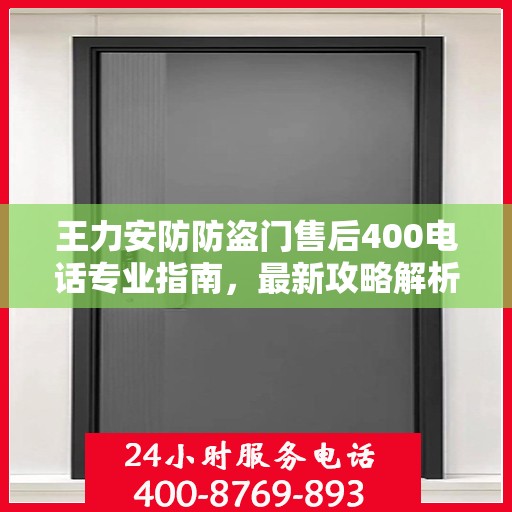 王力安防防盗门售后400电话专业指南，最新攻略解析