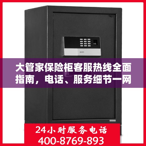 大管家保险柜客服热线全面指南，电话、服务细节一网打尽