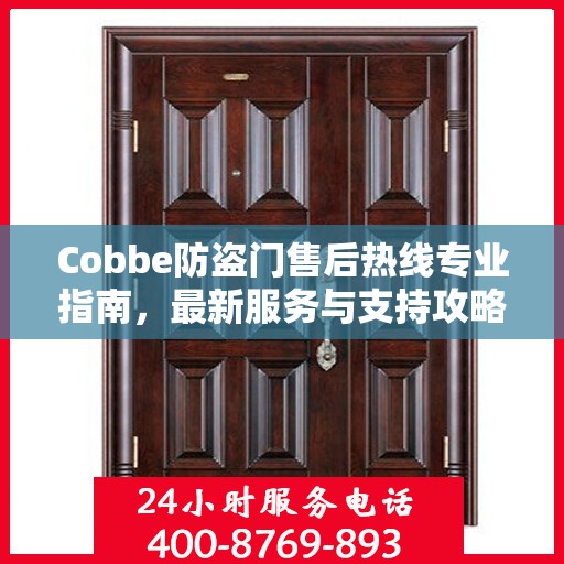 Cobbe防盗门售后热线专业指南，最新服务与支持攻略