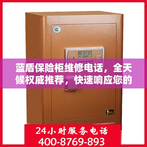 蓝盾保险柜维修电话，全天候权威推荐，快速响应您的需求！