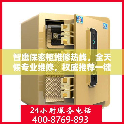 智鹰保密柜维修热线，全天候专业维修，权威推荐一键解决！