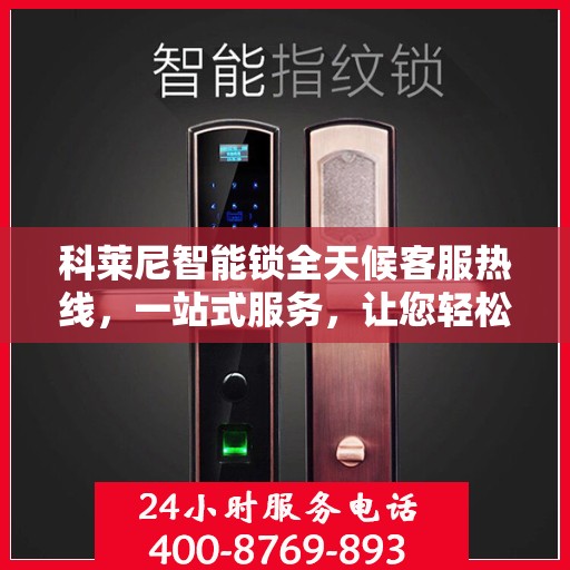 科莱尼智能锁全天候客服热线，一站式服务，让您轻松了解智能锁使用全攻略