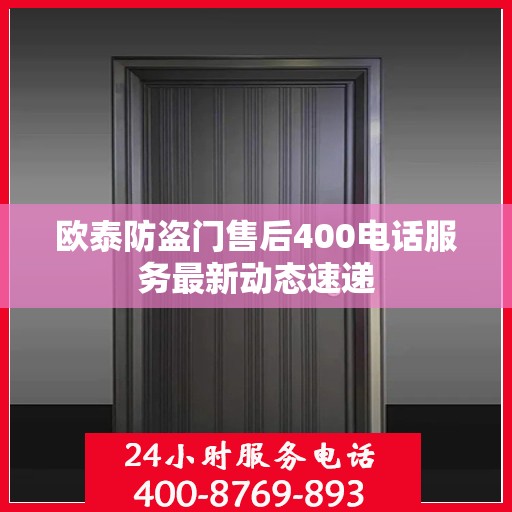 欧泰防盗门售后400电话服务最新动态速递