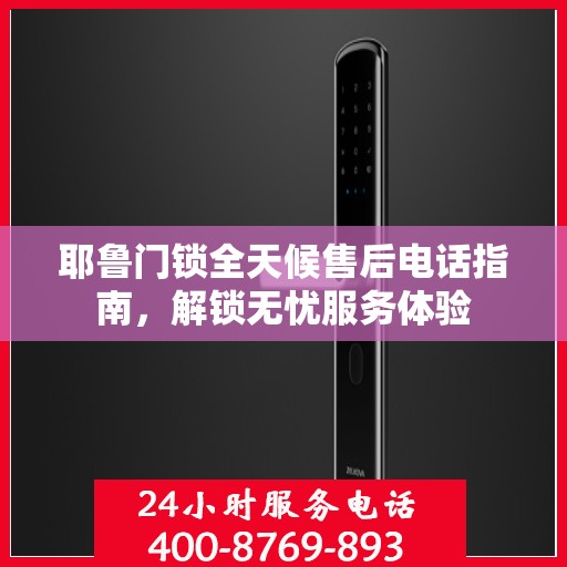 耶鲁门锁全天候售后电话指南，解锁无忧服务体验