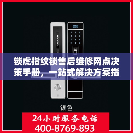 锁虎指纹锁售后维修网点决策手册，一站式解决方案指南
