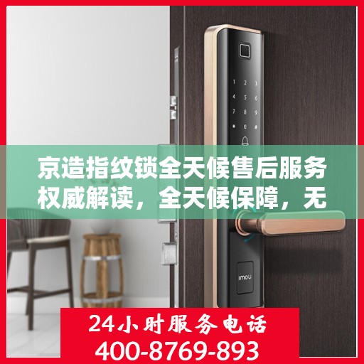 京造指纹锁全天候售后服务权威解读，全天候保障，无忧体验！