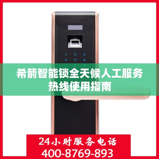 希箭智能锁全天候人工服务热线使用指南