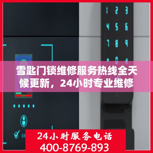 雪匙门锁维修服务热线全天候更新，24小时专业维修最新动态