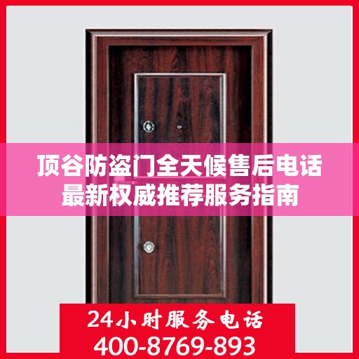 顶谷防盗门全天候售后电话最新权威推荐服务指南