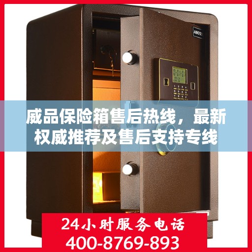 威品保险箱售后热线，最新权威推荐及售后支持专线