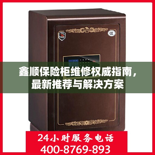 鑫顺保险柜维修权威指南，最新推荐与解决方案