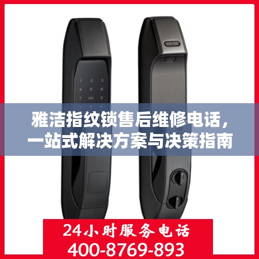 雅洁指纹锁售后维修电话，一站式解决方案与决策指南