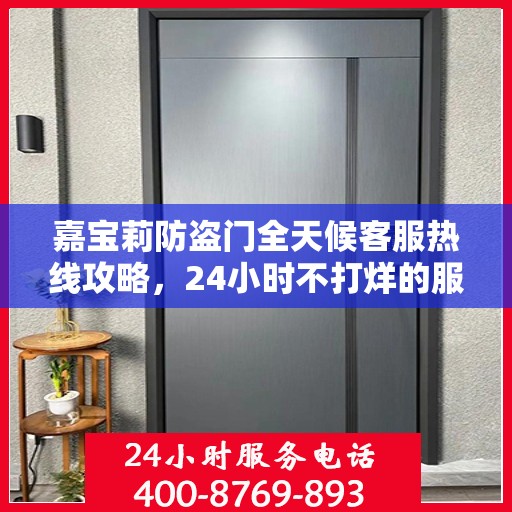 嘉宝莉防盗门全天候客服热线攻略，24小时不打烊的服务保障