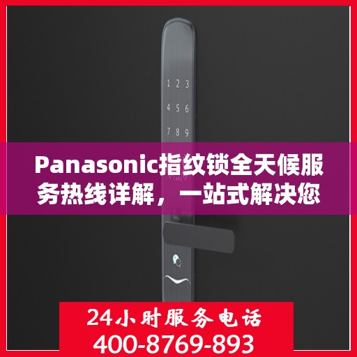 Panasonic指纹锁全天候服务热线详解，一站式解决您的疑问和需求
