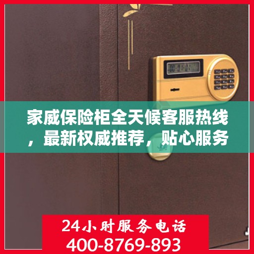 家威保险柜全天候客服热线，最新权威推荐，贴心服务不打烊