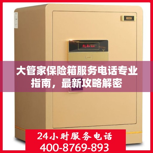 大管家保险箱服务电话专业指南，最新攻略解密