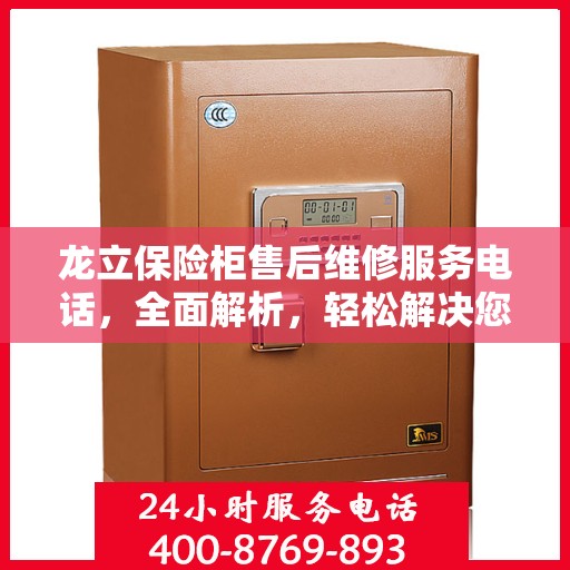 龙立保险柜售后维修服务电话，全面解析，轻松解决您的维修难题