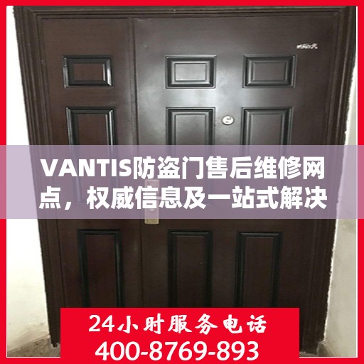 VANTIS防盗门售后维修网点，权威信息及一站式解决方案