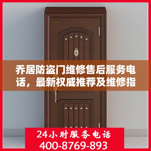 乔居防盗门维修售后服务电话，最新权威推荐及维修指南