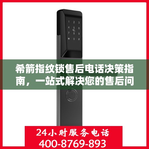 希箭指纹锁售后电话决策指南，一站式解决您的售后问题与建议
