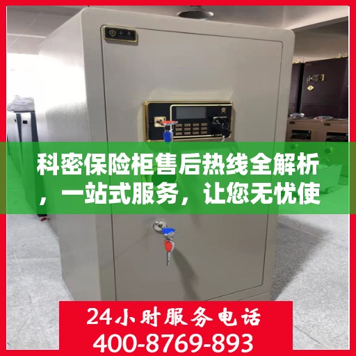 科密保险柜售后热线全解析，一站式服务，让您无忧使用保险柜