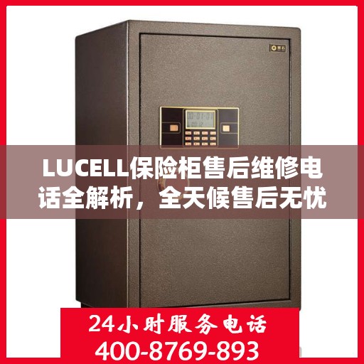 LUCELL保险柜售后维修电话全解析，全天候售后无忧