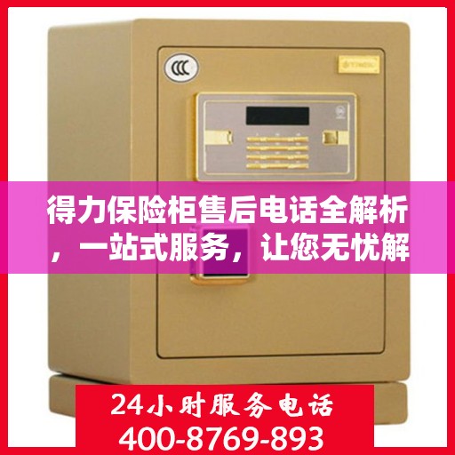得力保险柜售后电话全解析，一站式服务，让您无忧解决售后问题