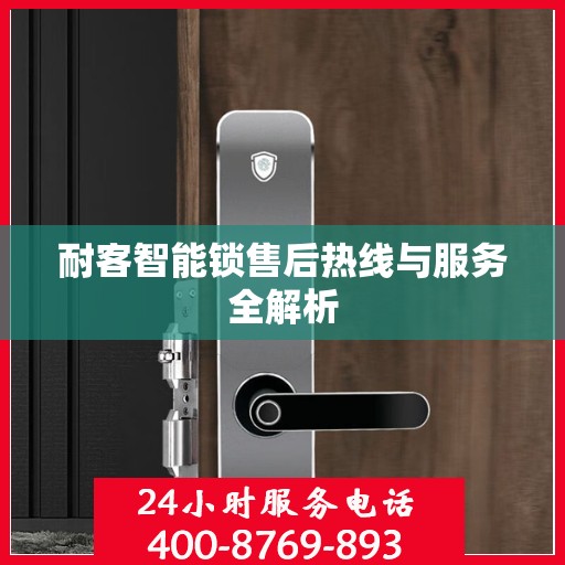 耐客智能锁售后热线与服务全解析