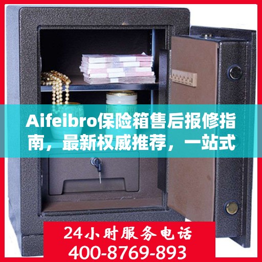 Aifeibro保险箱售后报修指南，最新权威推荐，一站式解决方案