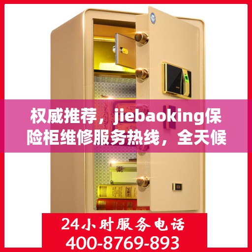 权威推荐，jiebaoking保险柜维修服务热线，全天候专业维修保障！
