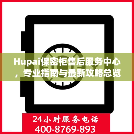 Hupai保密柜售后服务中心，专业指南与最新攻略总览