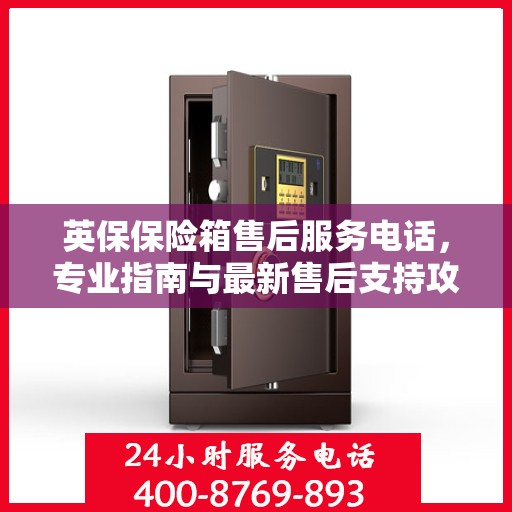 英保保险箱售后服务电话，专业指南与最新售后支持攻略