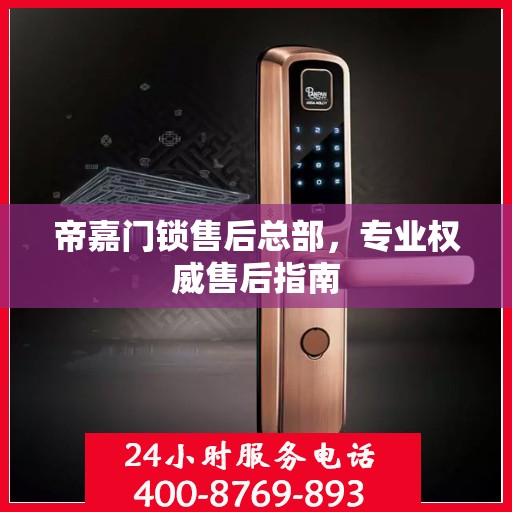 帝嘉门锁售后总部，专业权威售后指南