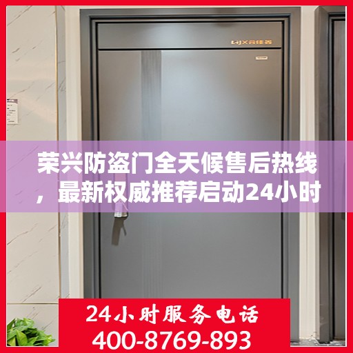 荣兴防盗门全天候售后热线，最新权威推荐启动24小时服务模式