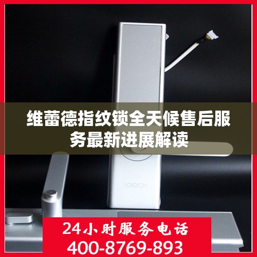 维蕾德指纹锁全天候售后服务最新进展解读