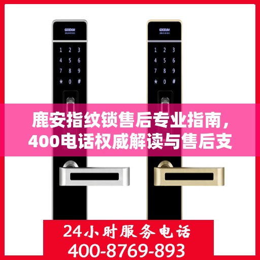 鹿安指纹锁售后专业指南，400电话权威解读与售后支持