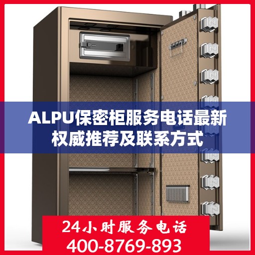 ALPU保密柜服务电话最新权威推荐及联系方式