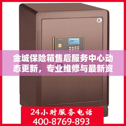 金城保险箱售后服务中心动态更新，专业维修与最新资讯一网打尽