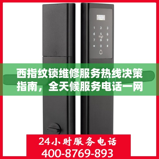 西指纹锁维修服务热线决策指南，全天候服务电话一网打尽