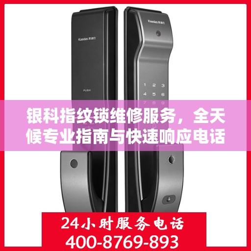 银科指纹锁维修服务，全天候专业指南与快速响应电话