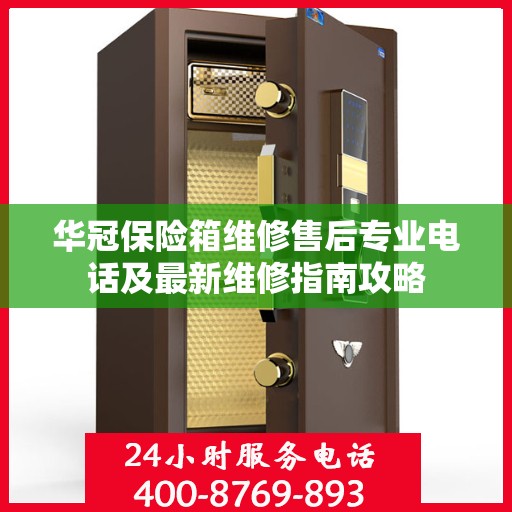 华冠保险箱维修售后专业电话及最新维修指南攻略