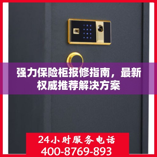 强力保险柜报修指南，最新权威推荐解决方案