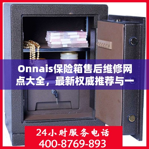 Onnais保险箱售后维修网点大全，最新权威推荐与一站式服务