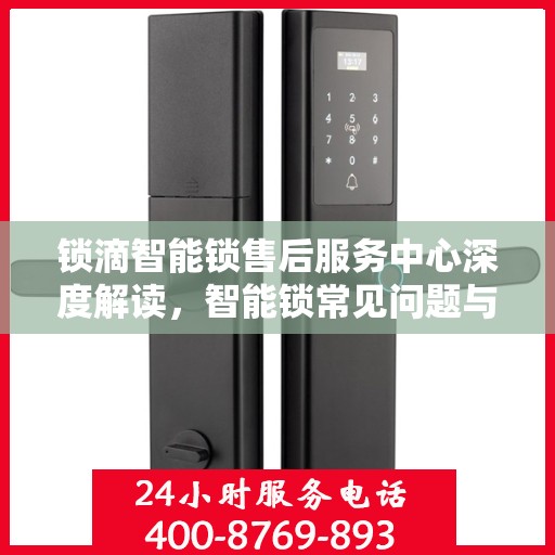 锁滴智能锁售后服务中心深度解读，智能锁常见问题与解决方案