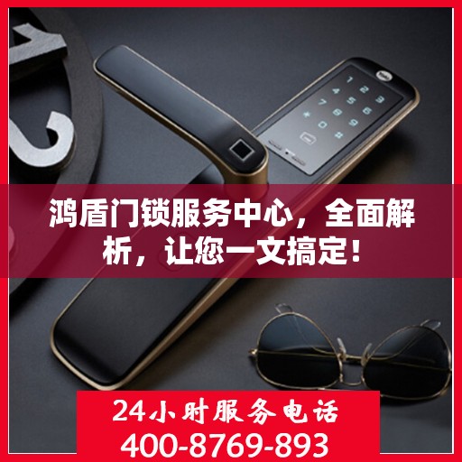 鸿盾门锁服务中心，全面解析，让您一文搞定！