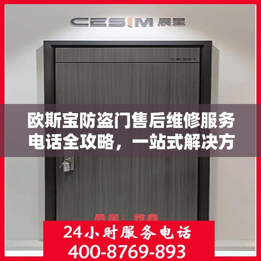 欧斯宝防盗门售后维修服务电话全攻略，一站式解决方案与详细指南