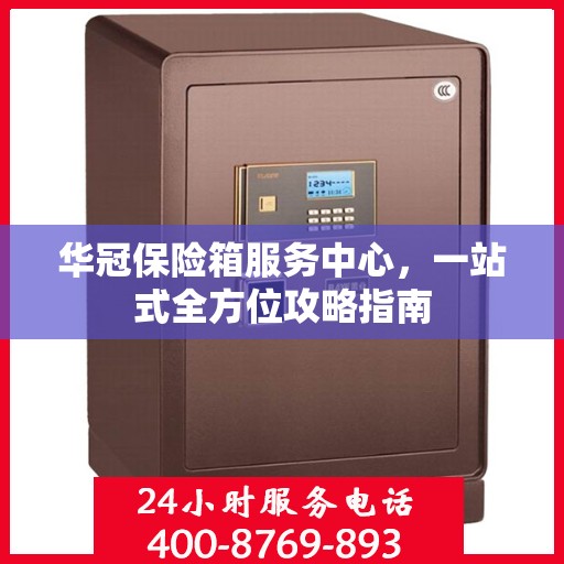 华冠保险箱服务中心，一站式全方位攻略指南