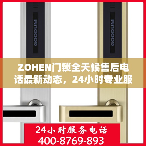 ZOHEN门锁全天候售后电话最新动态，24小时专业服务的守护