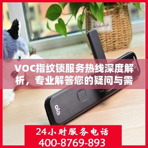 VOC指纹锁服务热线深度解析，专业解答您的疑问与需求